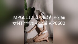 MPG0112 麻豆传媒 淫荡痴女NTR性癖 苏念瑾 VIP0600