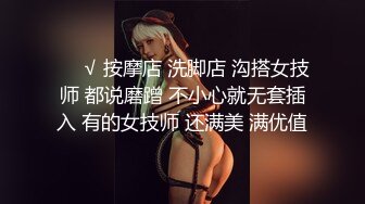 ❤️√ 按摩店 洗脚店 沟搭女技师 都说磨蹭 不小心就无套插入 有的女技师 还满美 满优值