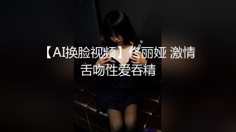 【AI换脸视频】佟丽娅 激情舌吻性爱吞精