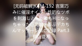 [无码破解]KAM-192 言葉巧みに催淫オイルと性的なツボを刺激しと～ってもHになっちゃった巨乳娘を弄ぶデカちんマッサージ師の記録 Part.3 横山夏希