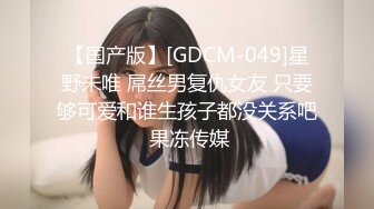 【国产版】[GDCM-049]星野未唯 屌丝男复仇女友 只要够可爱和谁生孩子都没关系吧 果冻传媒