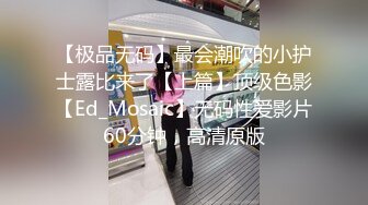 【极品无码】最会潮吹的小护士露比来了【上篇】顶级色影【Ed_Mosaic】无码性爱影片60分钟，高清原版