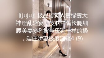 〖juju〗极品母狗人妻绿妻大神淫乱盛宴，皮肤白皙长腿细腰美妻多P 被当母狗一样的操，端庄娇妻极度淫骚4 (9)