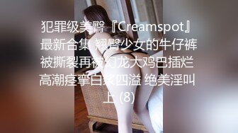 犯罪级美臀『Creamspot』最新合集 翘臀少女的牛仔裤被撕裂再被幻龙大鸡巴插烂 高潮痉挛白浆四溢 绝美淫叫 上 (8)