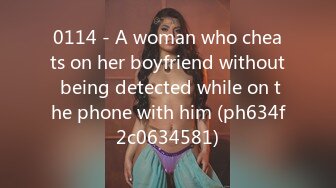 0114 - A woman who cheats on her boyfriend without being detected while on the phone with him (ph634f2c0634581)