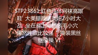 STP23861 红色连体网袜高跟鞋  大美腿颜值美妞2小时大战  坐在身上爆插多毛小穴  果然性欲比较强 ，换装黑丝继续操 VI