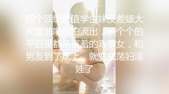 四个顶级颜值学生妹反差婊大尺度啪啪自拍流出，一个个的平日里都是害羞的乖乖女，和男友到了床上，就变成荡妇淫娃了