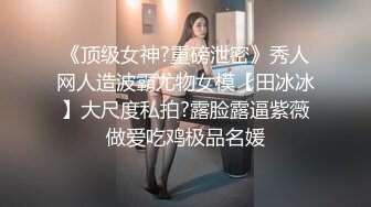 《顶级女神?重磅泄密》秀人网人造波霸尤物女模【田冰冰】大尺度私拍?露脸露逼紫薇做爱吃鸡极品名媛