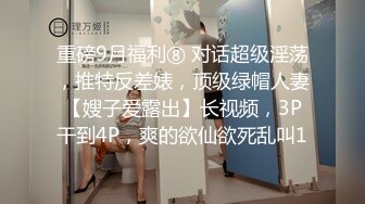 重磅9月福利⑧ 对话超级淫荡，推特反差婊，顶级绿帽人妻【嫂子爱露出】长视频，3P干到4P，爽的欲仙欲死乱叫1