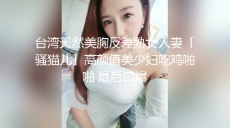 台湾天然美胸反差熟女人妻「骚猫儿」高颜值美少妇吃鸡啪啪 最后口爆