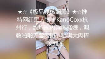 ★☆《极品硬核媚黑》★☆推特网红黑人博主KanoCoxx杭州行，约炮国内崇黑骚婊，调教啪啪无套内射，粗黑大肉棒一顶到底