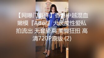 【网曝门事件】香港中越混血嫩模『Ador』大尺度性爱私拍流出 无套骑乘 美臀狂扭 高清720P原版 (2)