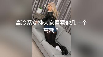 高冷系女推大家看看他几十个高潮？