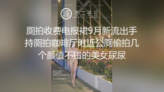 厕拍收费电报裙9月新流出手持厕拍咖啡厅附近公厕偷拍几个颜值不错的美女尿尿