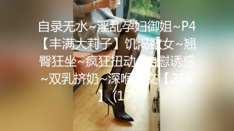 自录无水~淫乱孕妇御姐~P4【丰满大莉子】饥渴欲女~翘臀狂坐~疯狂扭动~自慰诱惑~双乳挤奶~深喉口交【25V】 (17)