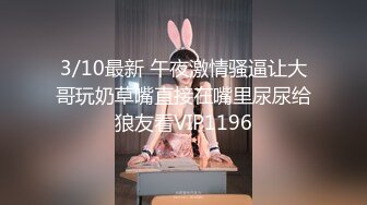 3/10最新 午夜激情骚逼让大哥玩奶草嘴直接在嘴里尿尿给狼友看VIP1196