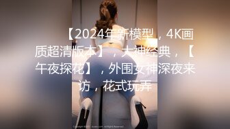 ⭐⭐⭐【2024年新模型，4K画质超清版本】，大神经典，【午夜探花】，外围女神深夜来访，花式玩弄