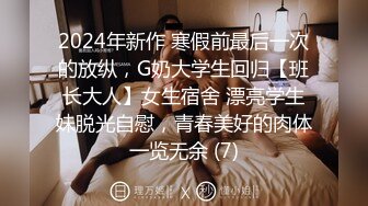 2024年新作 寒假前最后一次的放纵，G奶大学生回归【班长大人】女生宿舍 漂亮学生妹脱光自慰，青春美好的肉体一览无余 (7)