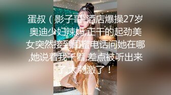 蛋叔（影子哥-酒店爆操27岁奥迪少妇辣妈,正干的起劲美女突然接到闺蜜电话问她在哪,她说着我干着,差点被听出来了,太刺激了！