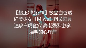 【超正C站女神】极品白皙透红美少女《Miwa》粗长阳具速攻白虎蜜穴 高潮强烈激挛 淫叫的心痒痒