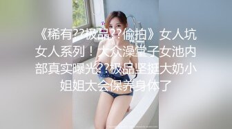 重磅！今年最美女神~【小结巴789】下海给老头狂操！爽到爆~--长腿美臀~粉嫩美鮑~多种道具自慰抠逼~贴屏自慰猛爆浆~