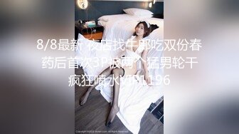 8/8最新 夜店找牛郎吃双份春药后首次3P被两个猛男轮干疯狂喷水VIP1196