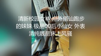  清新校园女神 户外搭讪跑步的妹妹 极品00后小仙女 外表清纯靓丽床上风骚