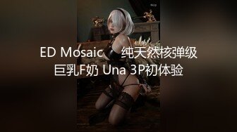 ED Mosaic❤️纯天然核弹级巨乳F奶 Una 3P初体验