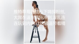 【今晚肛交海归女】留学几年的学生妹，真是开放，小骚逼啥都会，仙丹加持花式啪啪