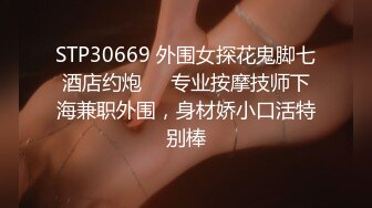 STP30669 外围女探花鬼脚七酒店约炮❤️专业按摩技师下海兼职外围，身材娇小口活特别棒