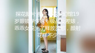 【新速片遞】 反差学生妹·18岁小仙女· ❤️这颜值相当炸裂：看我奶子哥哥，哦哦~好柔软呀· 哥哥你看我像几时破处的，哥哥用力艹我小骚逼！