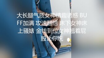 大长腿气质女神情趣诱惑 BUFF加满 攻速翻倍 床下女神床上骚婊 金钱到位女神翘着屁股让你玩