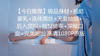 【今日推荐】极品身材+翘挺豪乳+连体黑丝+无套抽插+后入顶操+翘臀骑乘+深喉口交=完美啪啪 高清1080P原版收藏