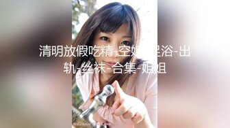 【新速片遞】  伪娘吃鸡啪啪 老公操我 啊啊 操死了 不要射 我还要 你要榨干我 被大鸡吧操的很舒坦 