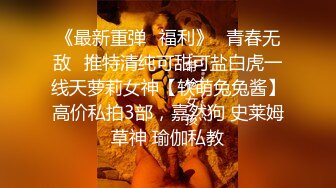 《最新重弹✅福利》⭐青春无敌⭐推特清纯可甜可盐白虎一线天萝莉女神【软萌兔兔酱】高价私拍3部，嘉然狗 史莱姆草神 瑜伽私教