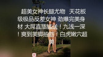 ✿超美女神长腿尤物✿天花板级极品反差女神 劲爆完美身材 大屌直插猛送！九浅一深！爽到美脚抽筋！白虎嫩穴超美