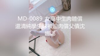 MD-0089_女高中生肉體償還清純學生妹被迫肉償父債沈娜娜