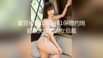 爱豆传媒IDG5481保镖约炮到欲火难耐的女总裁