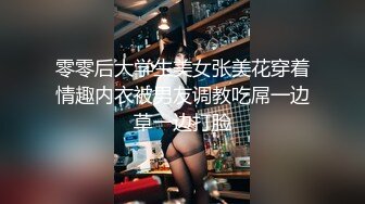 零零后大学生美女张美花穿着情趣内衣被男友调教吃屌一边草一边打脸