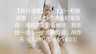 【新片速遞】 ❤️王加一和亲闺蜜❤️一起挣钱奔赴财富自由：舔到高潮告诉我呀，我多舔一会，一个肉棒互插，吊炸天！[1.19G/MP4/56:03]