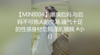 【MINI004】爆操后妈.与后妈不可告人的交易.骚气十足的性感身材后妈淫乱骚贱 #小月