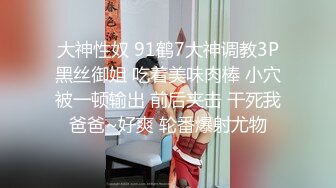 大神性奴 91鹤7大神调教3P黑丝御姐 吃着美味肉棒 小穴被一顿输出 前后夹击 干死我爸爸~好爽 轮番爆射尤物