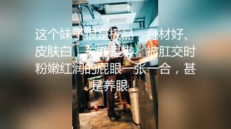 这个妹子很是极品，身材好、皮肤白，关键是嫩，被肛交时粉嫩红润的屁眼一张一合，甚是养眼！