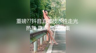 重磅??抖音直播技术性走光 热舞 露底 美女云集