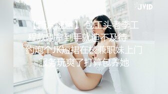 【新片速遞】 包工头老李工程款刚拿到手就迫不及待❤️约炮个JK短裙在校兼职妹上门服务玩爽了打算包养她