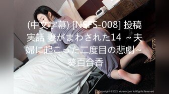 (中文字幕) [NSFS-008] 投稿実話 妻がまわされた14 ～夫婦に起こった二度目の悲劇～ 葵百合香