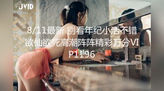 8/11最新 别看年纪小活不错欲仙欲死高潮阵阵精彩万分VIP1196