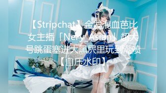 【Stripchat】金发混血芭比女主播「Nery_Asian」超大号跳蛋塞进大黑屄里玩到潮喷【自压水印】