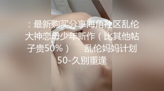 ：最新购买分享海角社区乱伦大神恋母少年新作（比其他帖子贵50%）❤️乱伦妈妈计划50-久别重逢