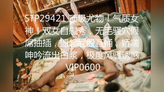 STP29421 顶级尤物！气质女神！双女自慰秀，无毛骚穴假屌抽插，翘起屁股互捅，娇喘呻吟流出白浆，极度风骚诱惑 VIP0600